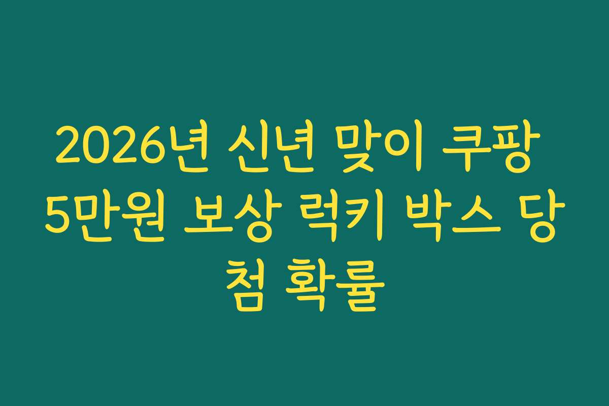 2026년 신년 맞이 쿠팡 5만원 보상 럭키 박스 당첨 확률