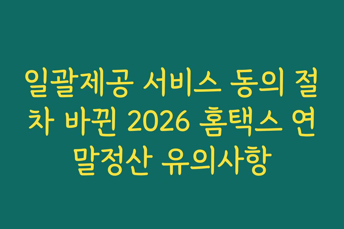 일괄제공 서비스 동의 절차 바뀐 2026 홈택스 연말정산 유의사항