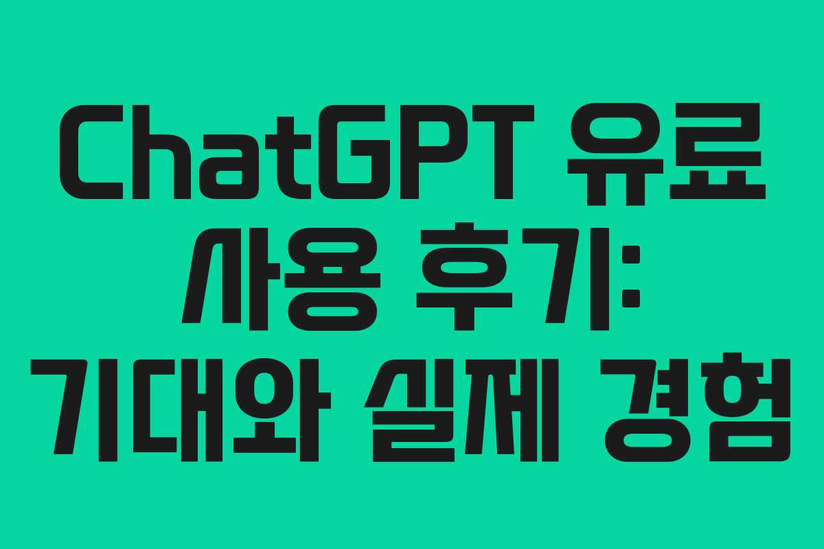 ChatGPT 유료 사용 후기: 기대와 실제 경험