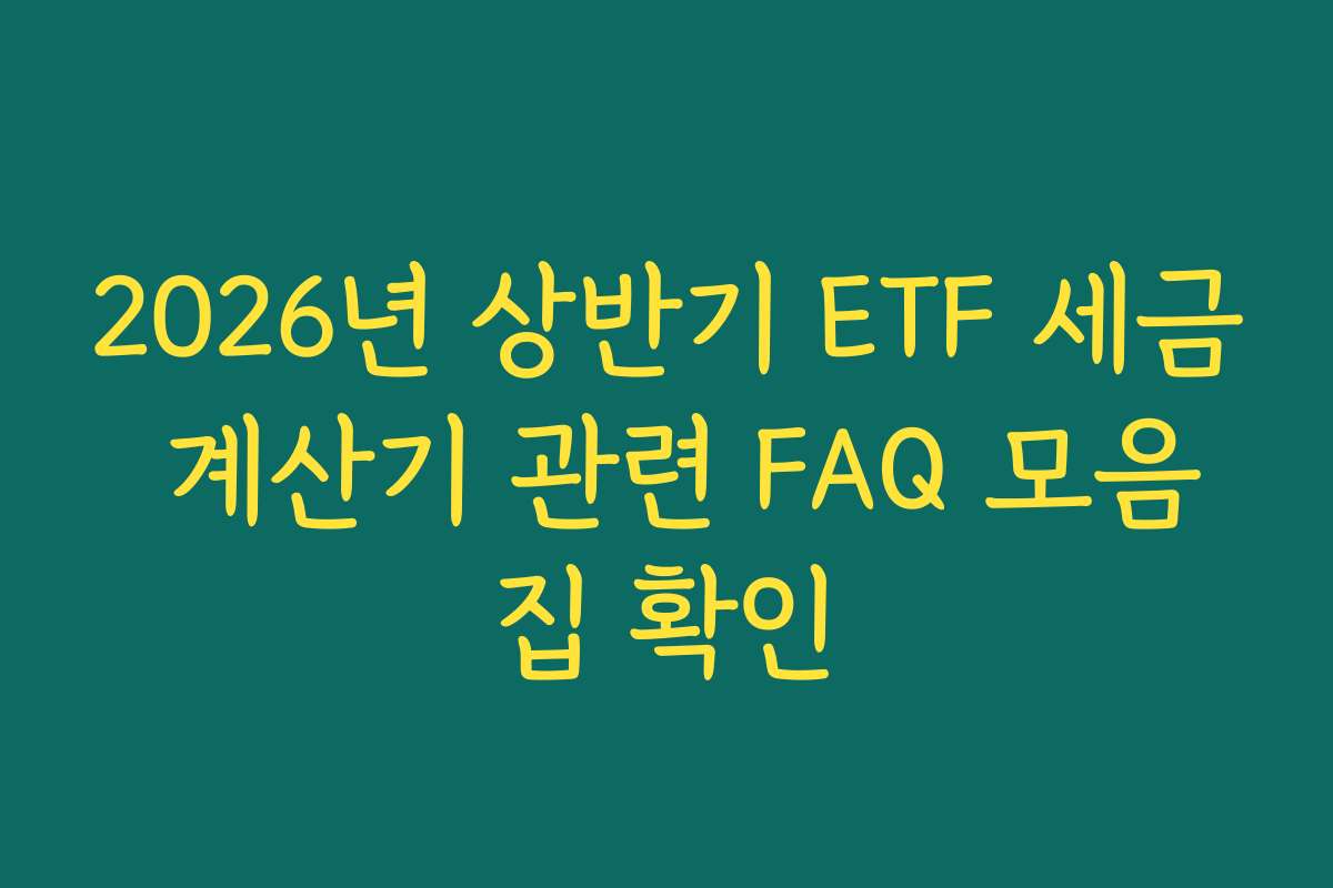 2026년 상반기 ETF 세금 계산기 관련 FAQ 모음집 확인