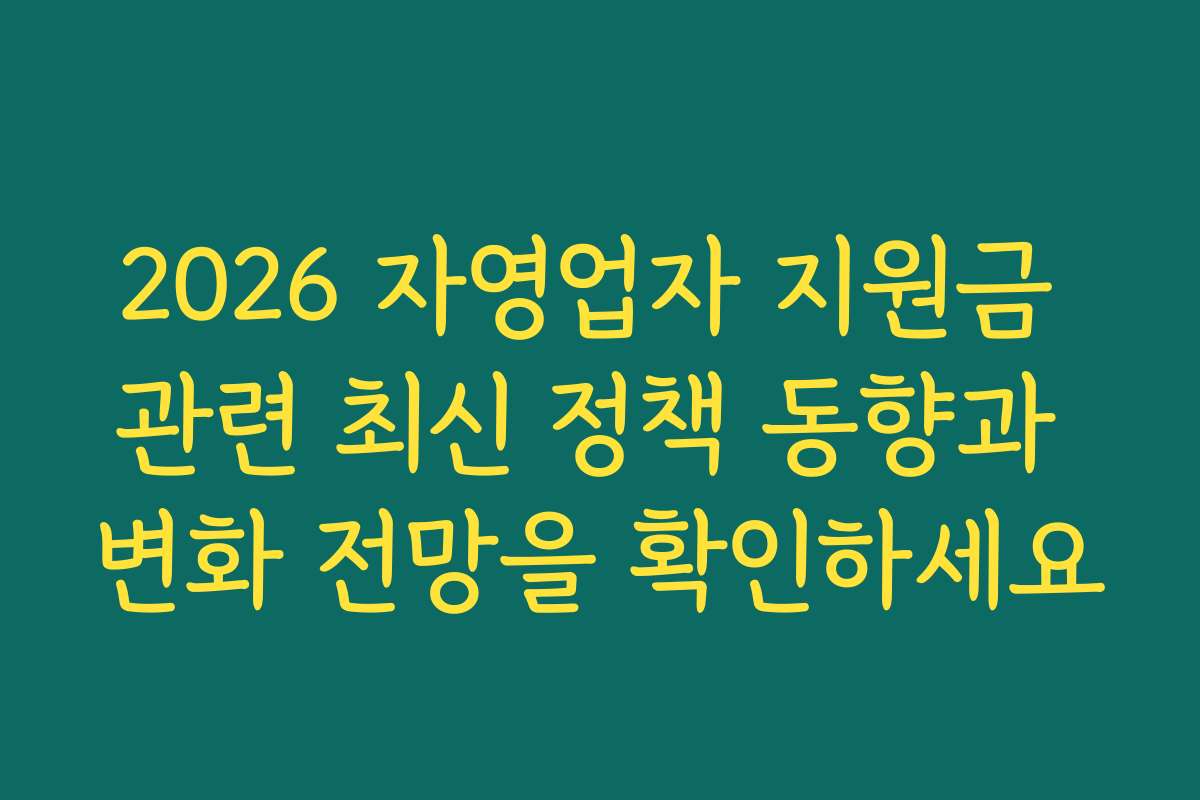 2026 자영업자 지원금 관련 최신 정책 동향과 변화 전망을 확인하세요
