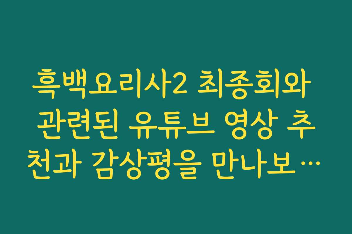 흑백요리사2 최종회와 관련된 유튜브 영상 추천과 감상평을 만나보세요