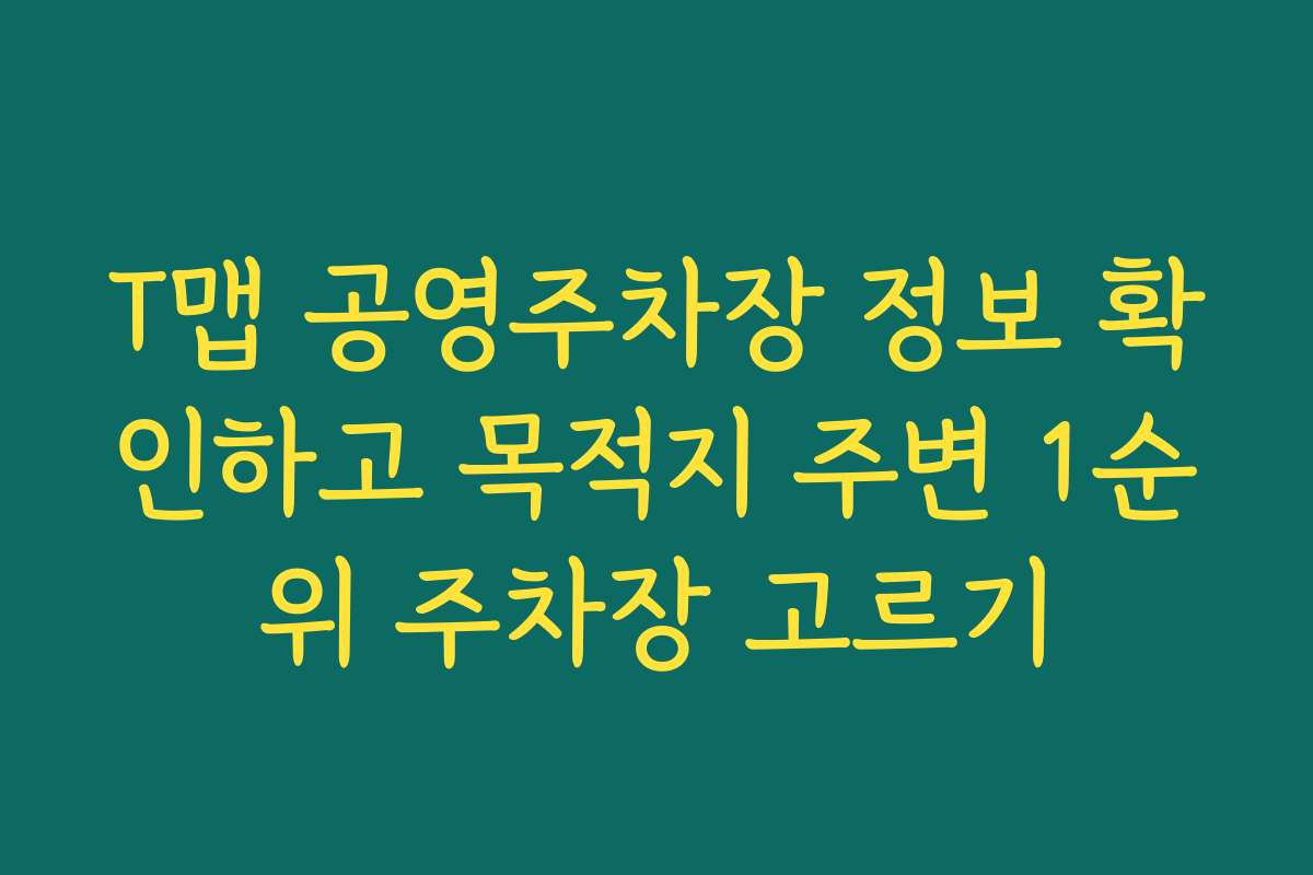 T맵 공영주차장 정보 확인하고 목적지 주변 1순위 주차장 고르기