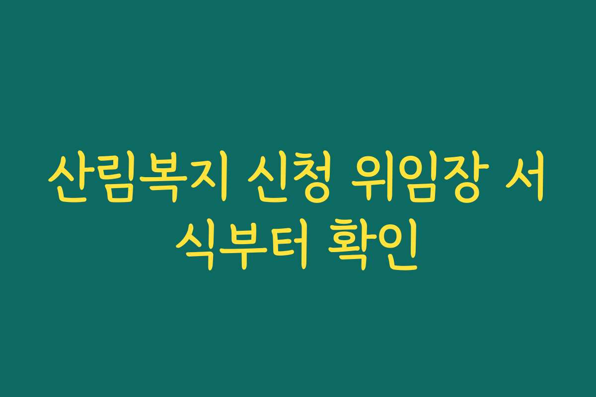 산림복지 신청 위임장 서식부터 확인