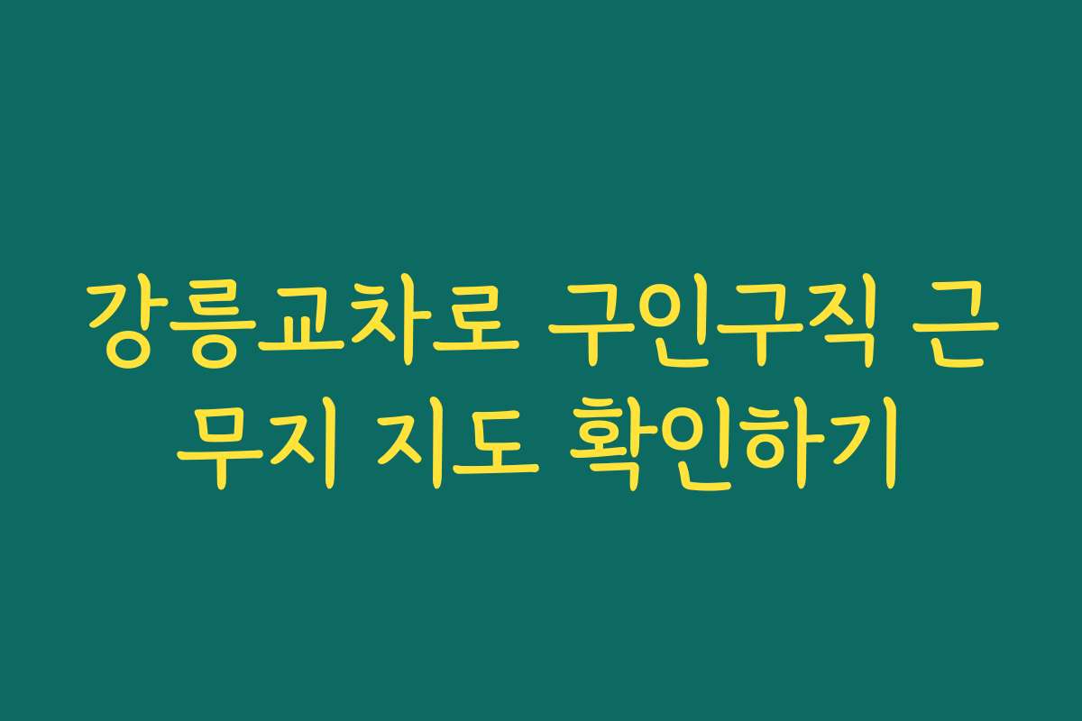 강릉교차로 구인구직 근무지 지도 확인하기