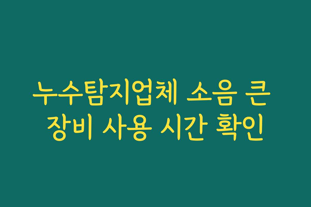 누수탐지업체 소음 큰 장비 사용 시간 확인