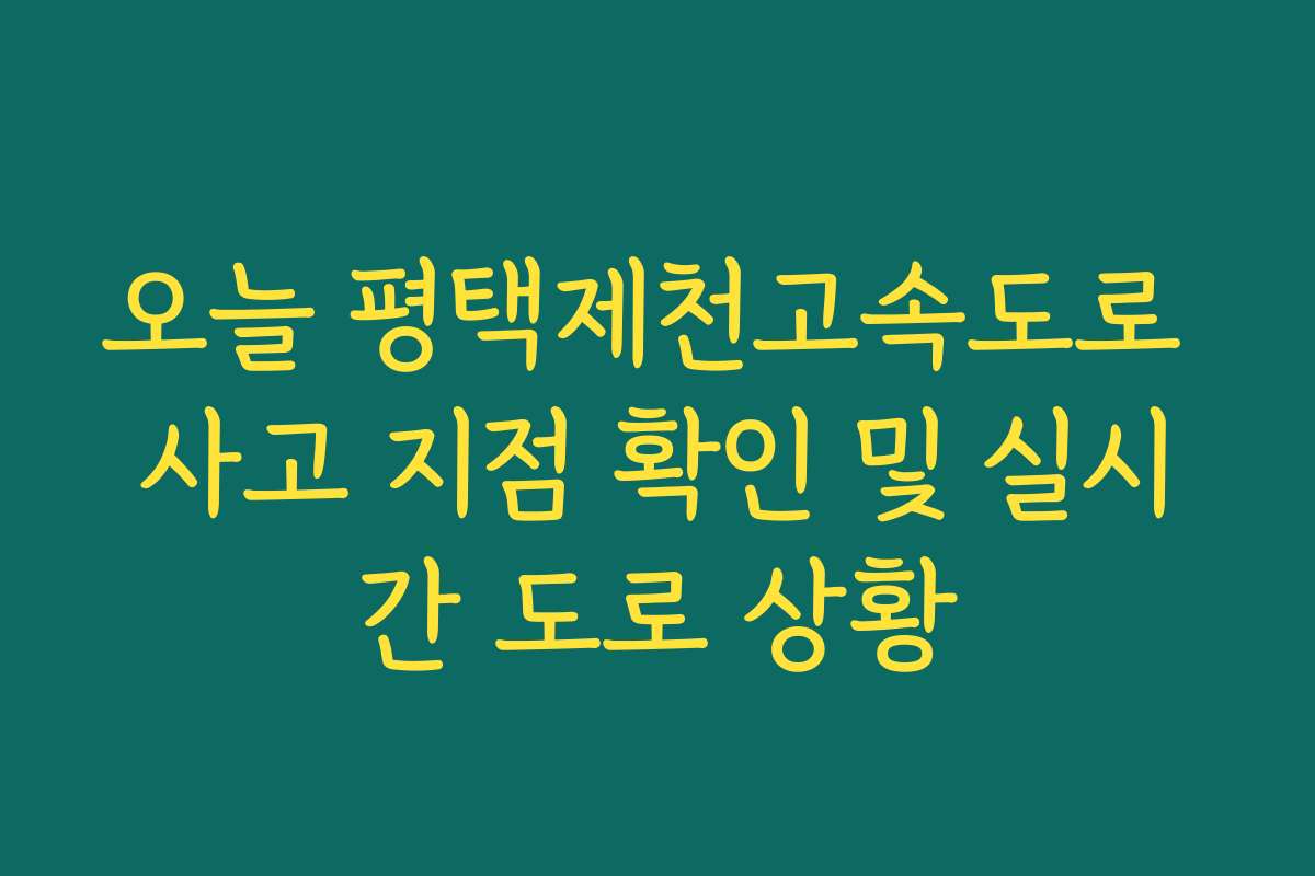 오늘 평택제천고속도로 사고 지점 확인 및 실시간 도로 상황