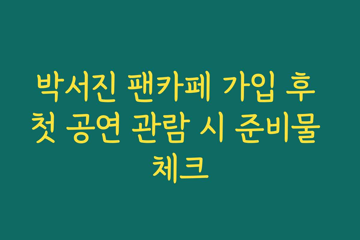 박서진 팬카페 가입 후 첫 공연 관람 시 준비물 체크