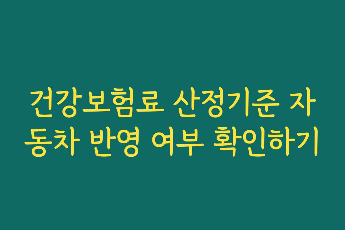 건강보험료 산정기준 자동차 반영 여부 확인하기