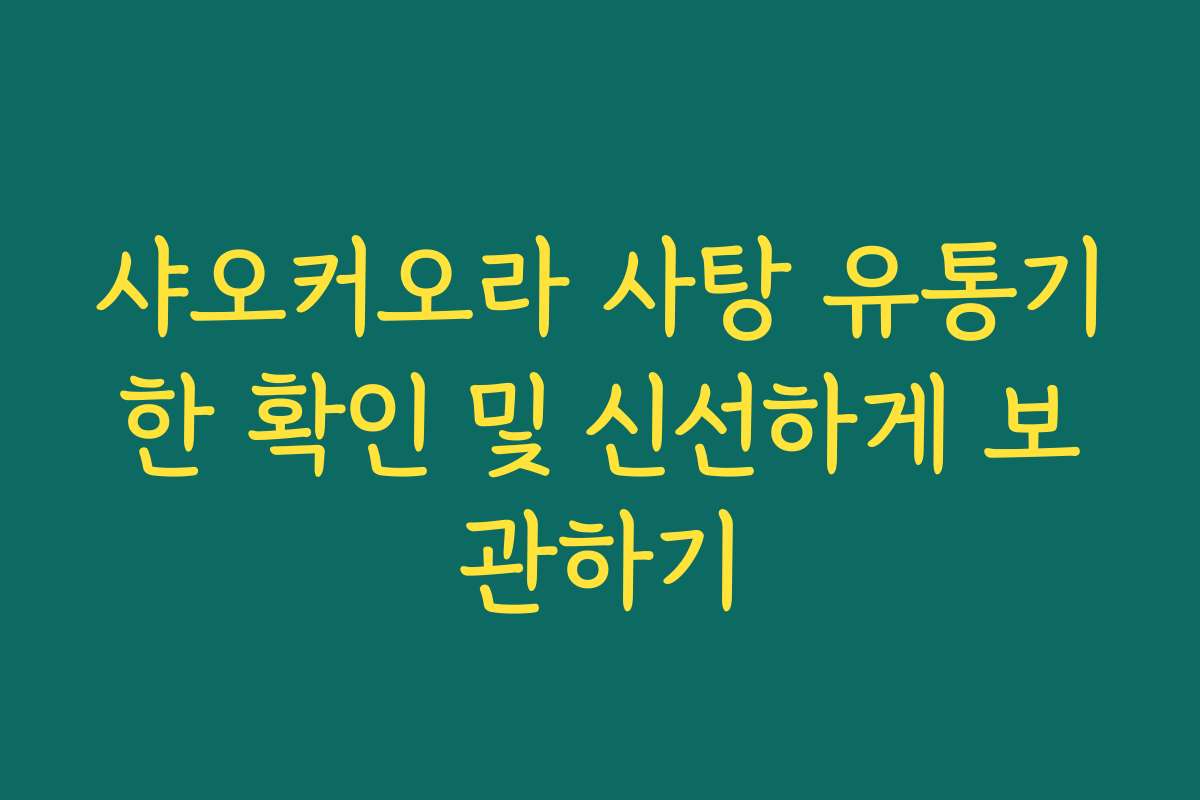 샤오커오라 사탕 유통기한 확인 및 신선하게 보관하기