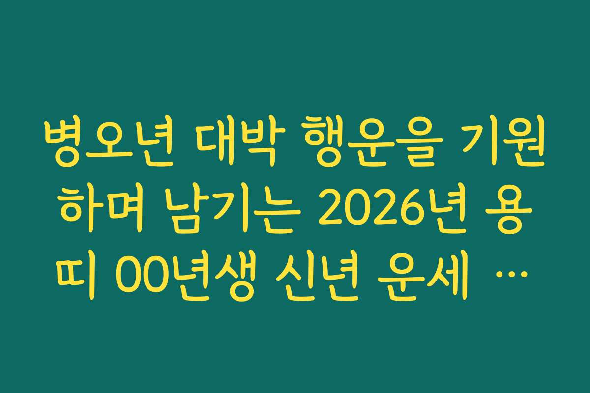 병오년 대박 행운을 기원하며 남기는 2026년 용띠 00년생 신년 운세 응원