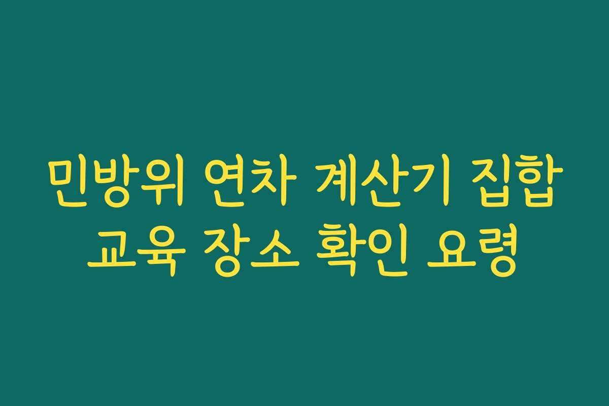 민방위 연차 계산기 집합교육 장소 확인 요령