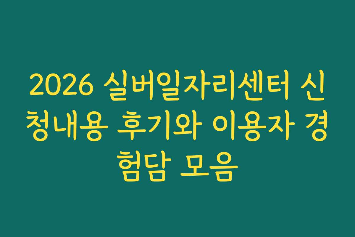 2026 실버일자리센터 신청내용 후기와 이용자 경험담 모음