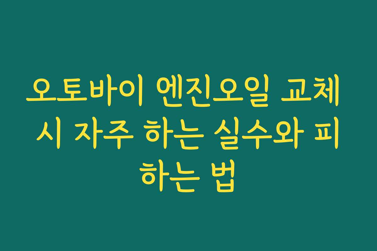 오토바이 엔진오일 교체 시 자주 하는 실수와 피하는 법