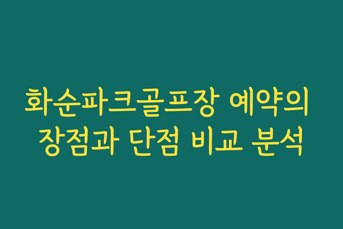화순파크골프장 예약의 장점과 단점 비교 분석
