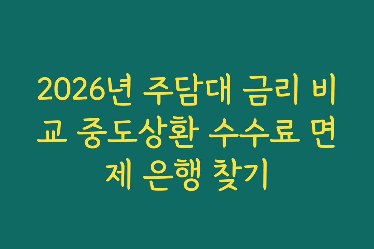 2026년 주담대 금리 비교 중도상환 수수료 면제 은행 찾기