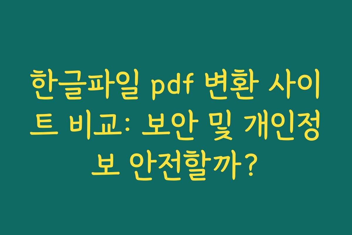 한글파일 pdf 변환 사이트 비교: 보안 및 개인정보 안전할까?