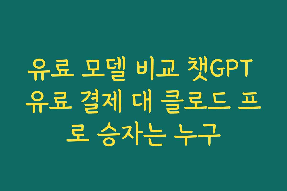 유료 모델 비교 챗GPT 유료 결제 대 클로드 프로 승자는 누구