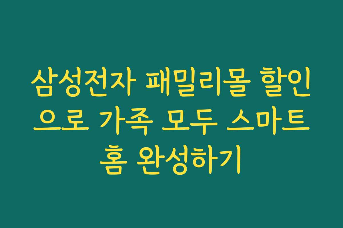 삼성전자 패밀리몰 할인으로 가족 모두 스마트홈 완성하기