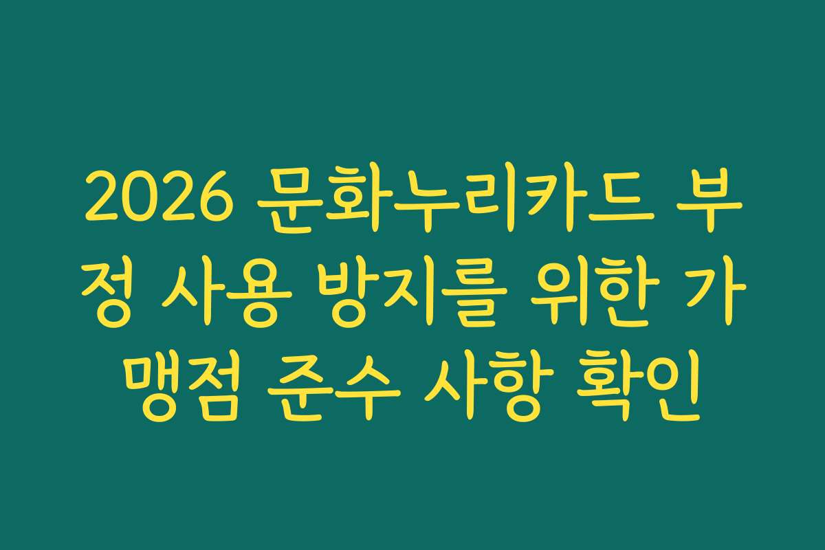 2026 문화누리카드 부정 사용 방지를 위한 가맹점 준수 사항 확인