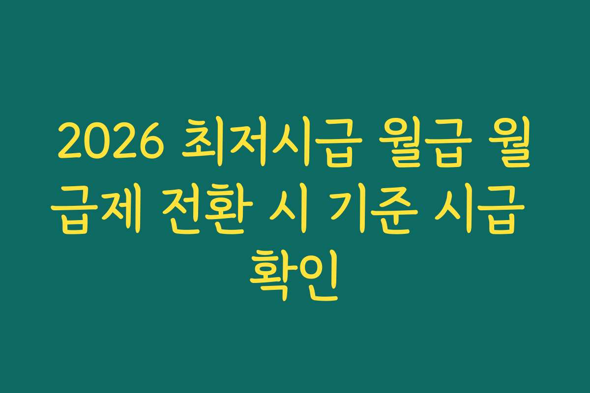 2026 최저시급 월급 월급제 전환 시 기준 시급 확인