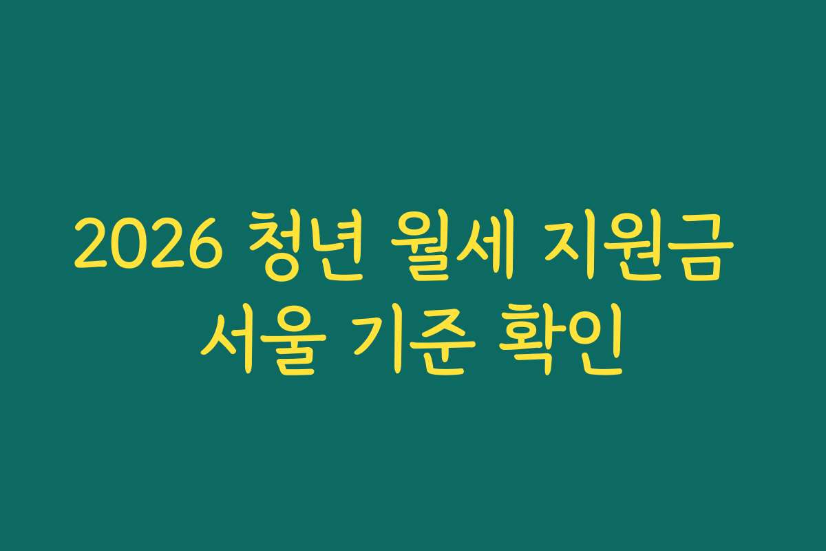 2026 청년 월세 지원금 서울 기준 확인