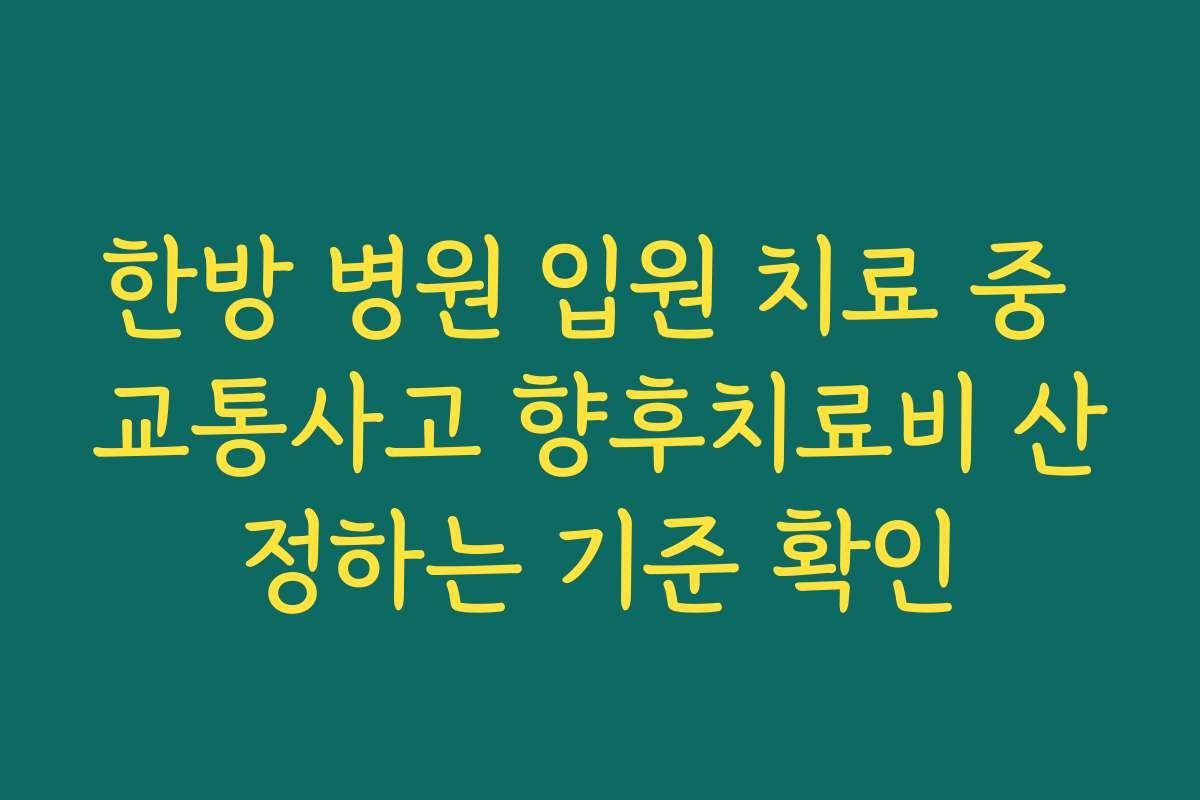 한방 병원 입원 치료 중 교통사고 향후치료비 산정하는 기준 확인