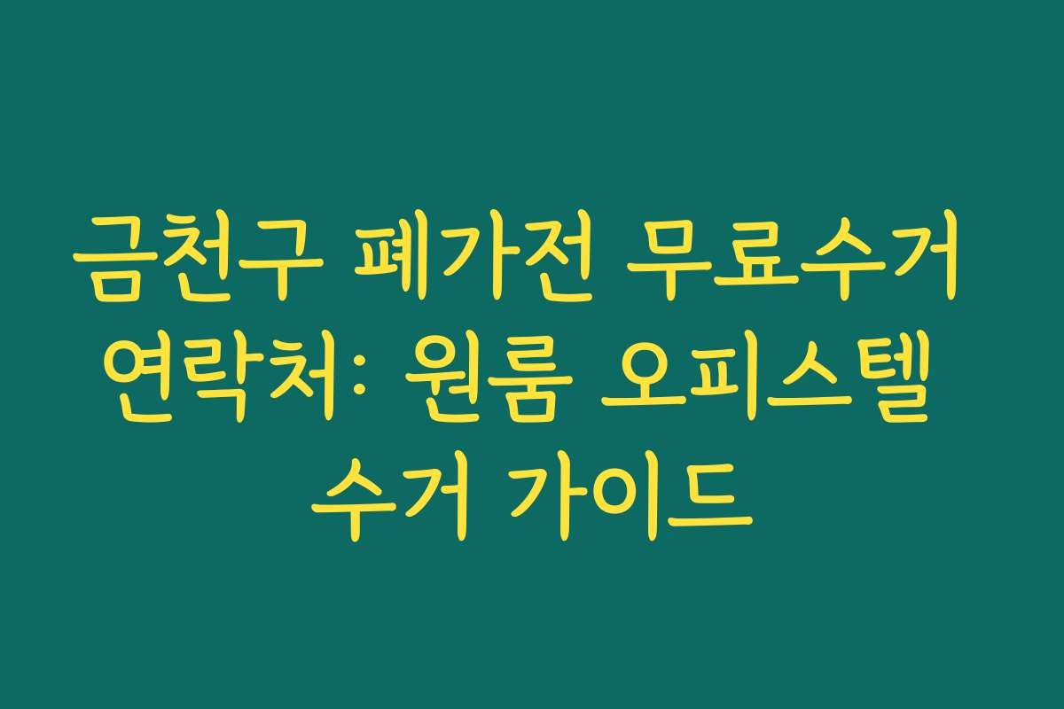 금천구 폐가전 무료수거 연락처: 원룸 오피스텔 수거 가이드