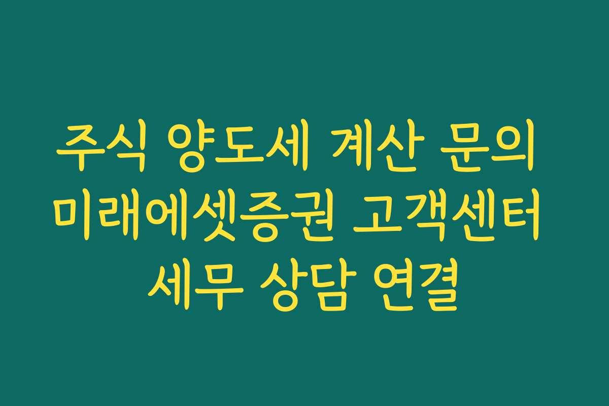 주식 양도세 계산 문의 미래에셋증권 고객센터 세무 상담 연결