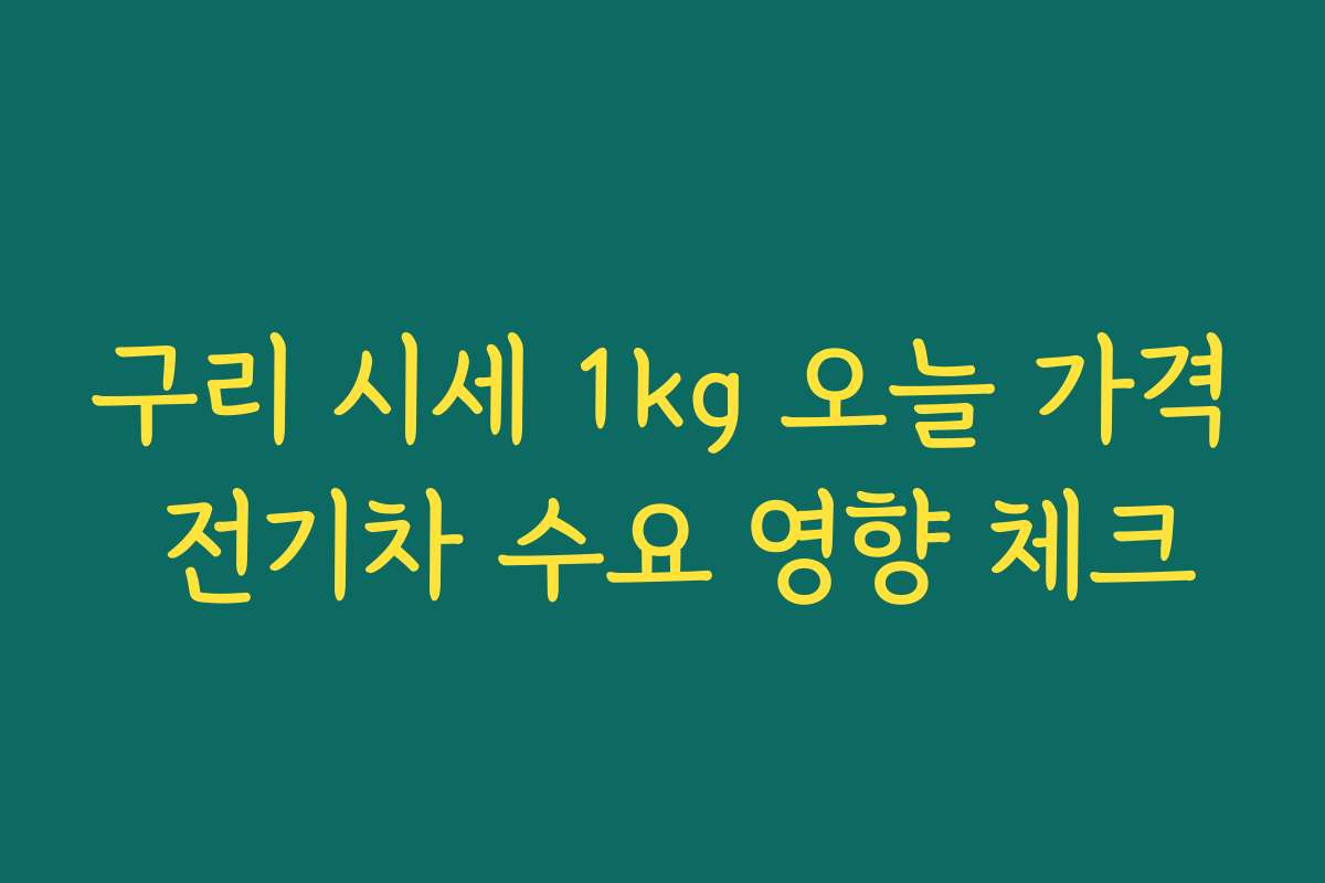 구리 시세 1kg 오늘 가격 전기차 수요 영향 체크