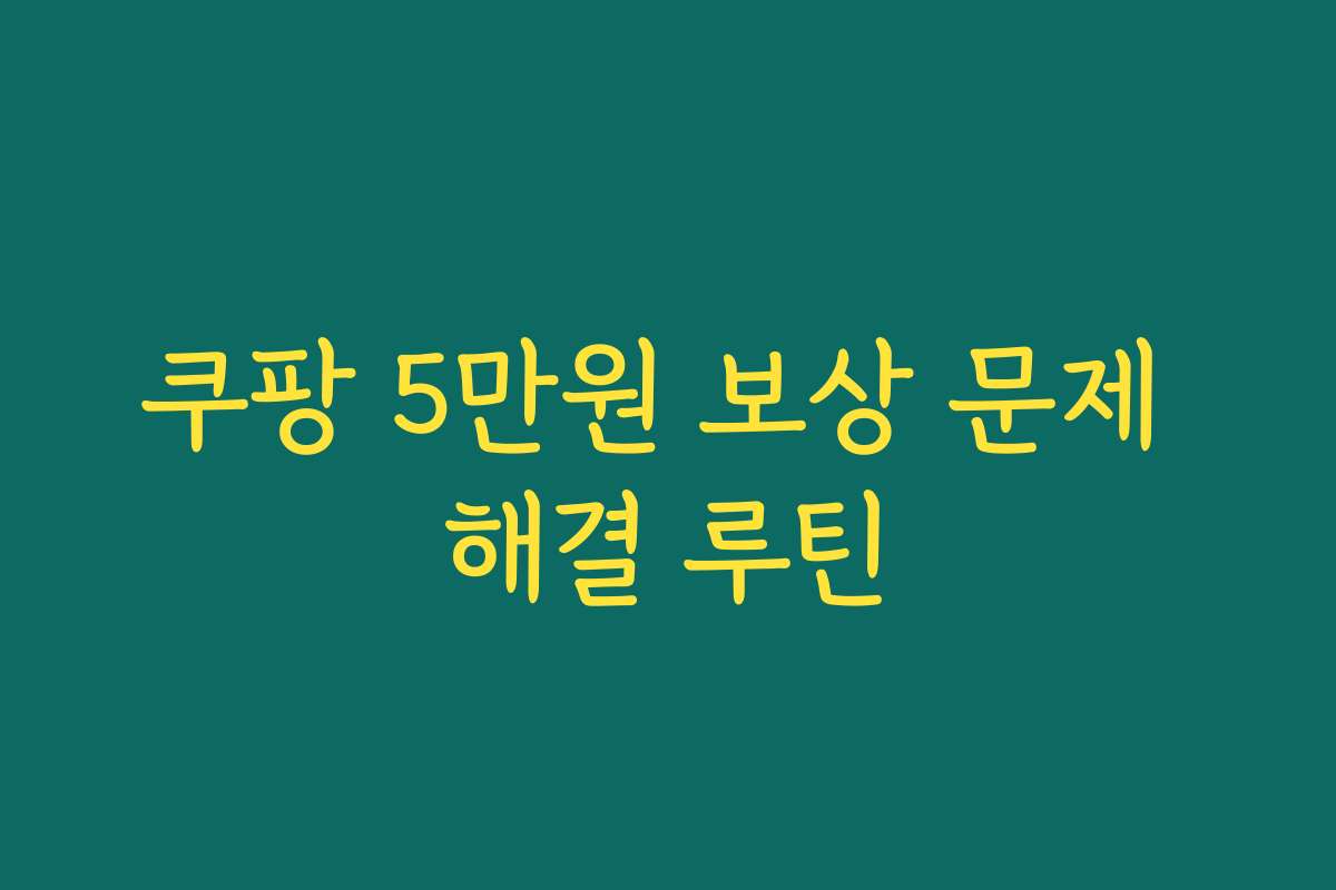 쿠팡 5만원 보상 문제 해결 루틴