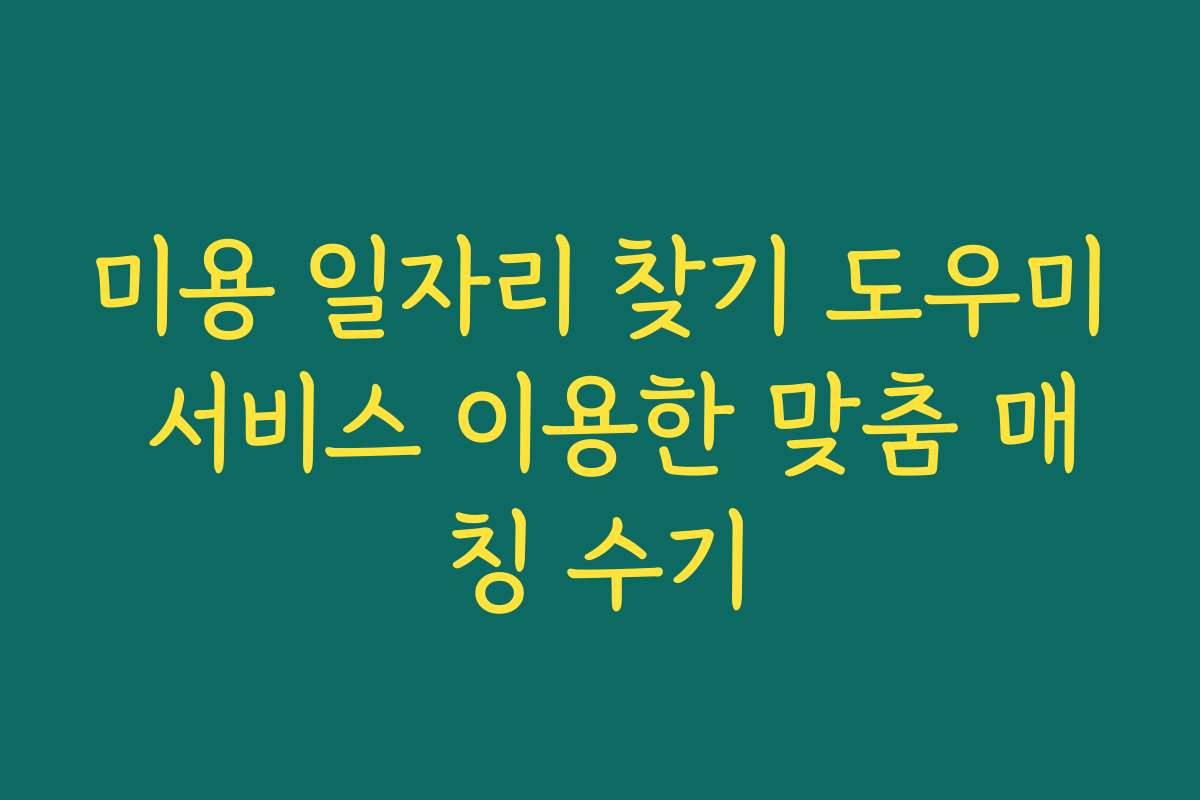 미용 일자리 찾기 도우미 서비스 이용한 맞춤 매칭 수기