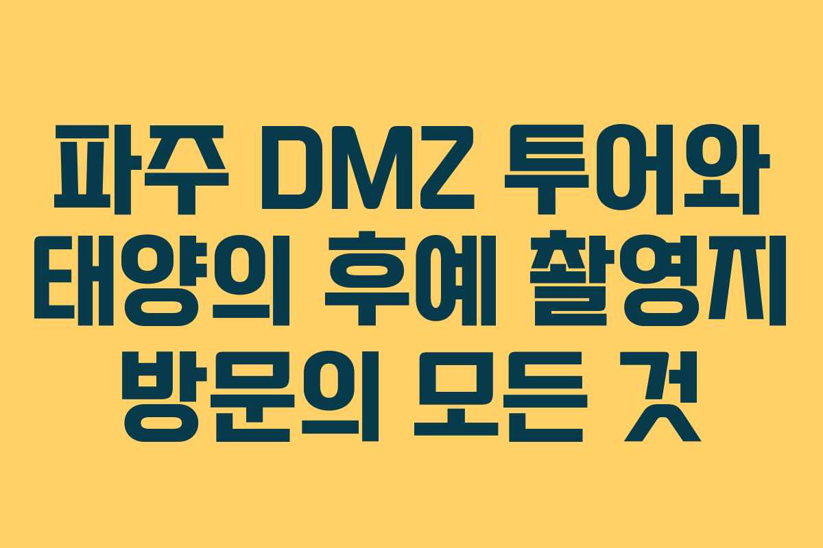파주 DMZ 투어와 태양의 후예 촬영지 방문의 모든 것