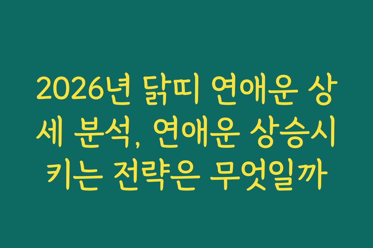 2026년 닭띠 연애운 상세 분석, 연애운 상승시키는 전략은 무엇일까