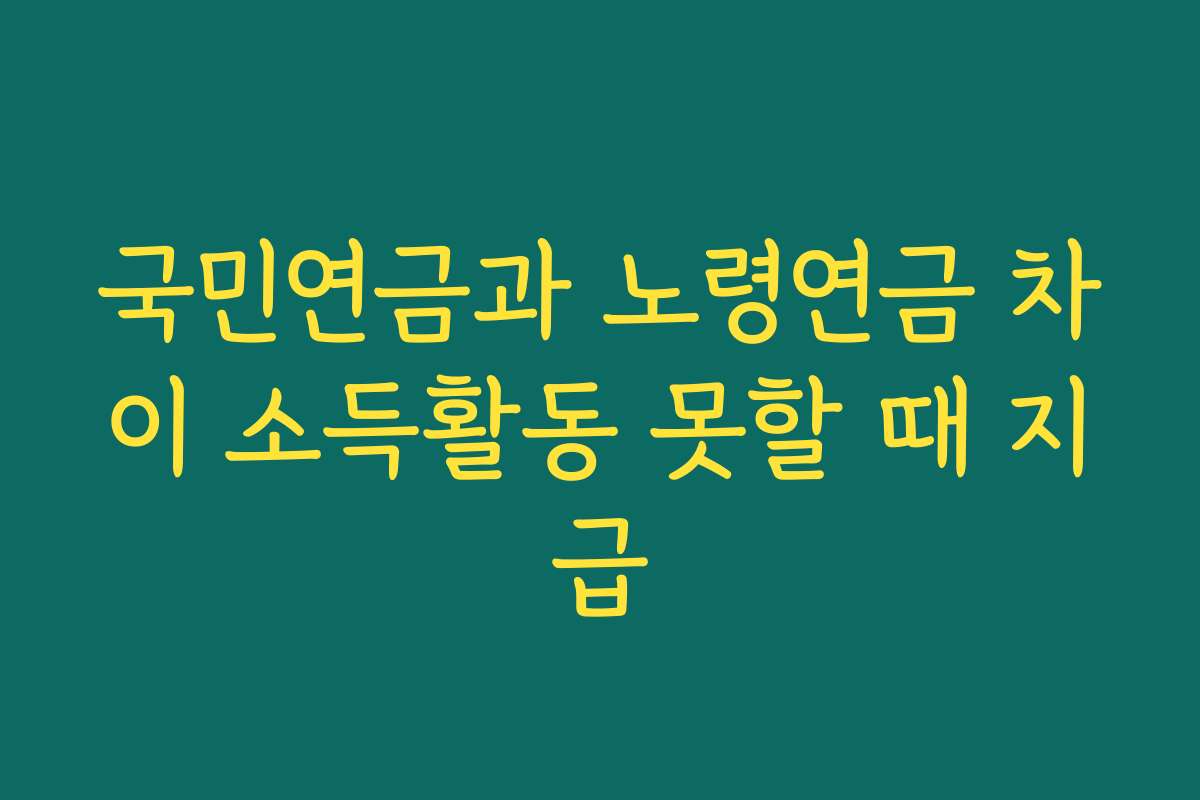 국민연금과 노령연금 차이 소득활동 못할 때 지급