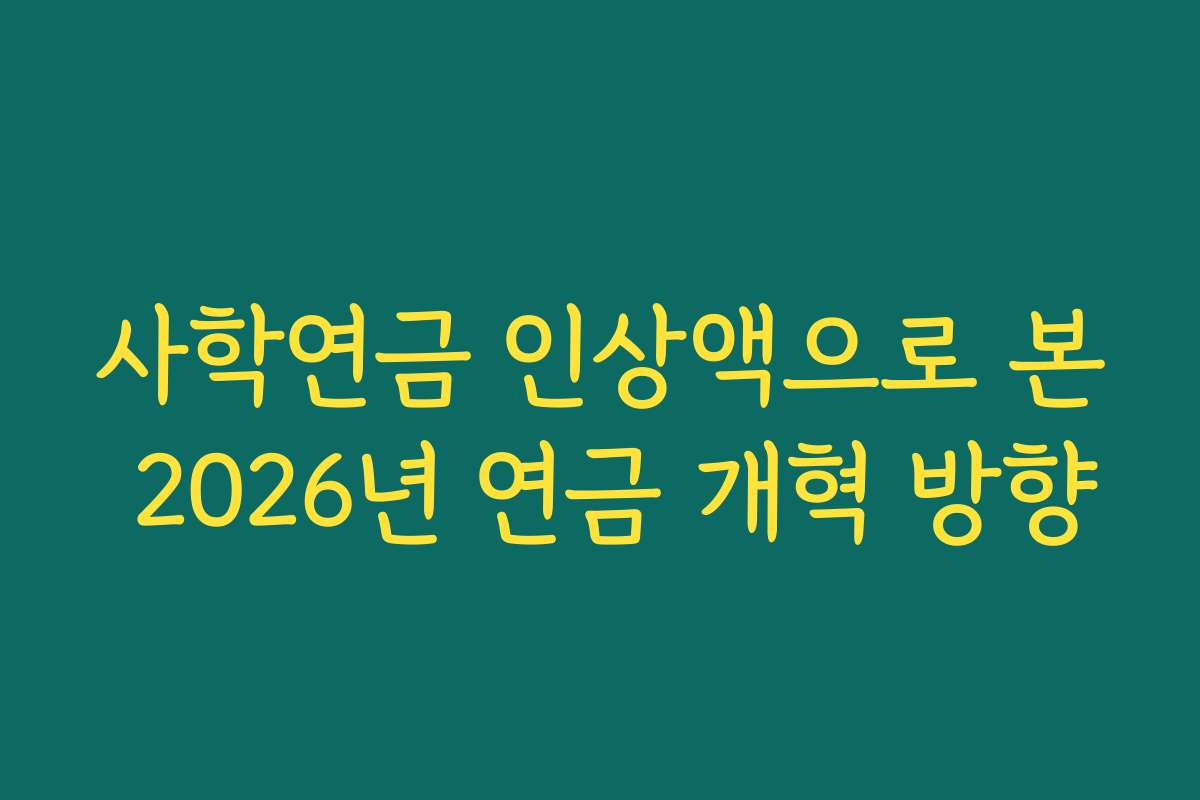 사학연금 인상액으로 본 2026년 연금 개혁 방향
