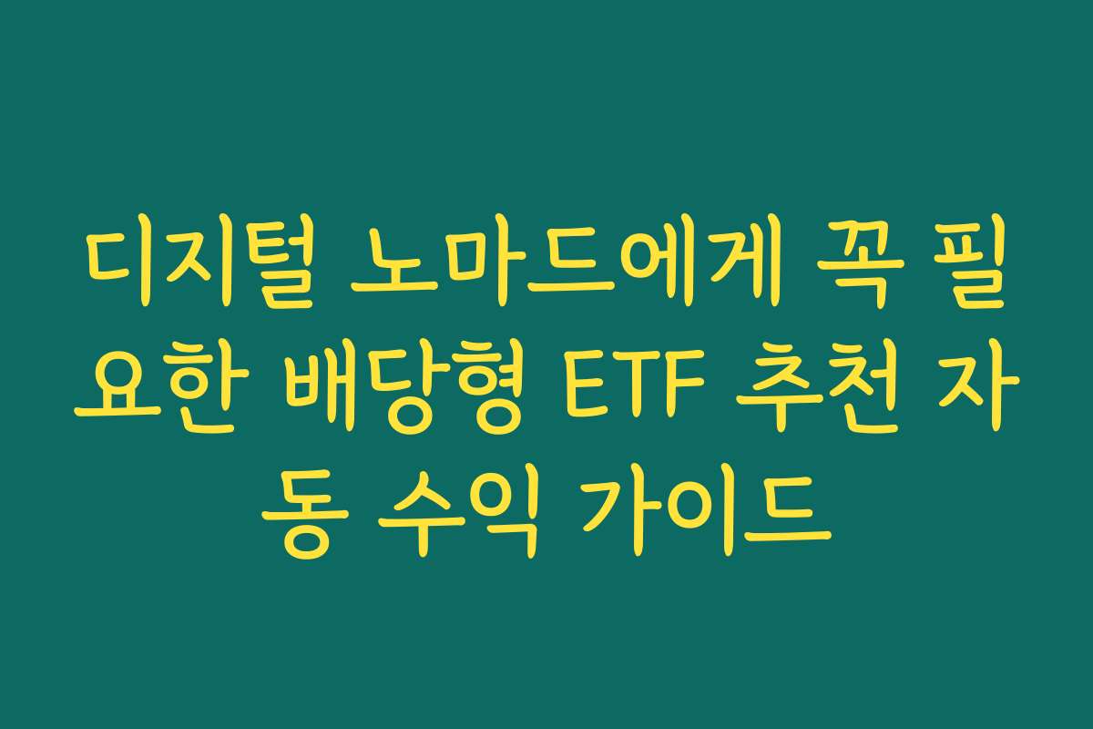 디지털 노마드에게 꼭 필요한 배당형 ETF 추천 자동 수익 가이드