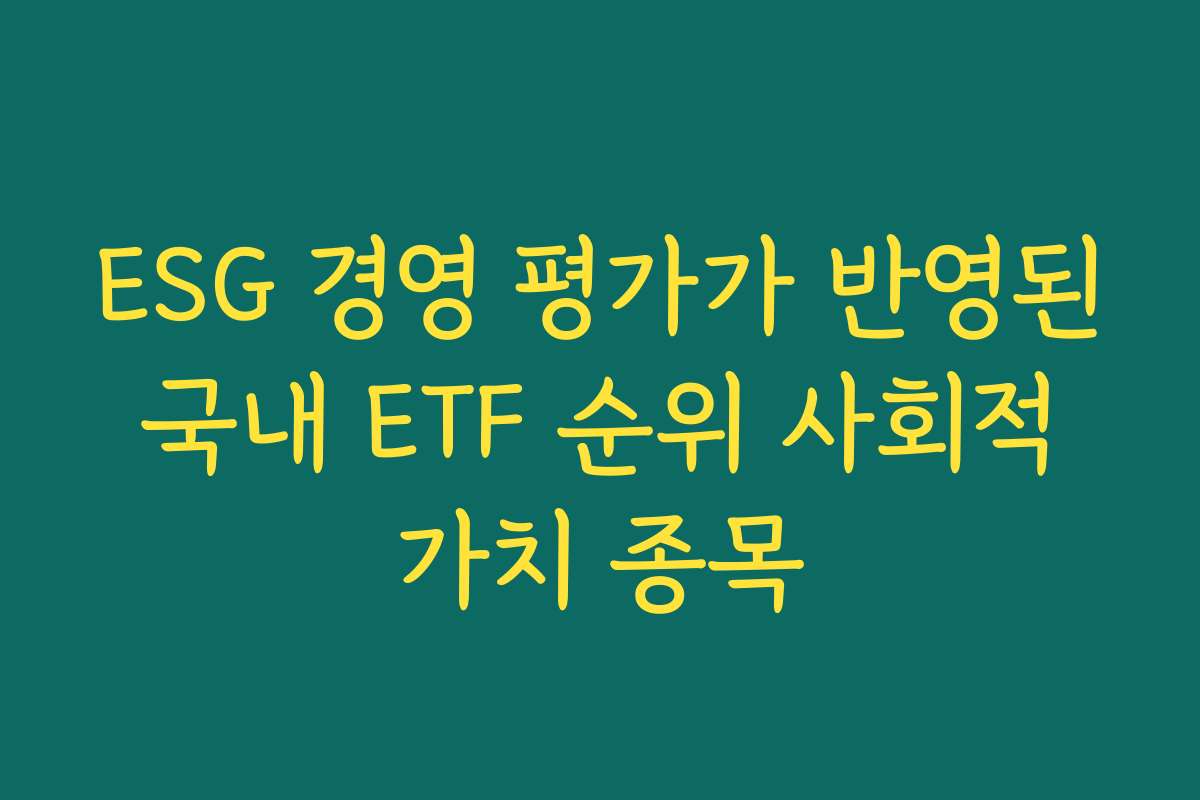 ESG 경영 평가가 반영된 국내 ETF 순위 사회적 가치 종목