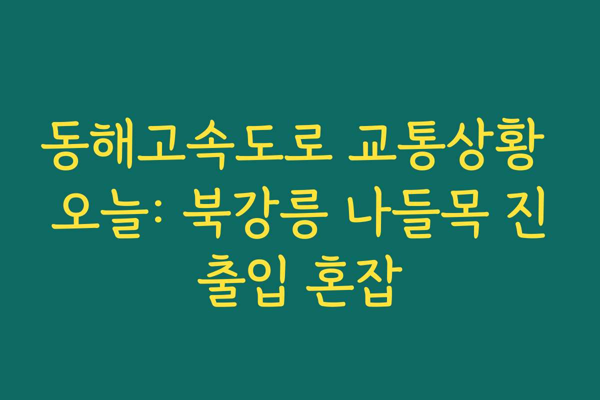 동해고속도로 교통상황 오늘: 북강릉 나들목 진출입 혼잡