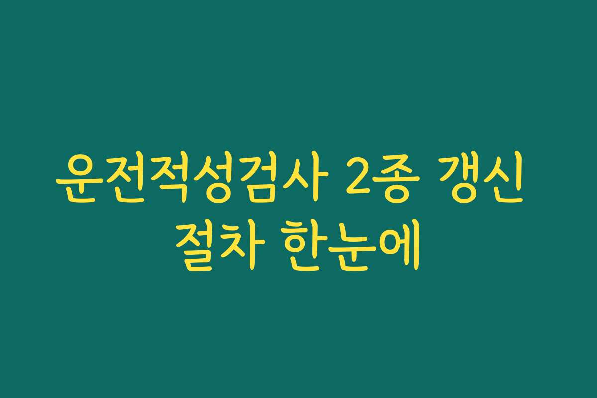 운전적성검사 2종 갱신 절차 한눈에