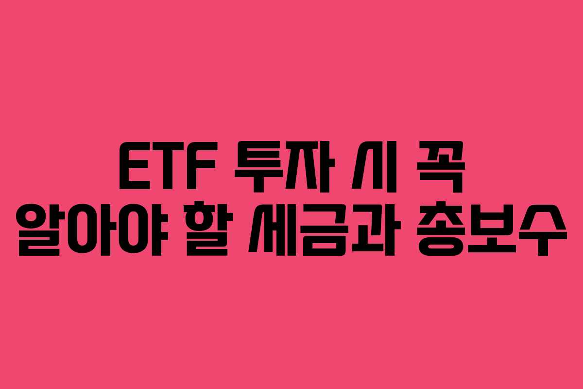 ETF 투자 시 꼭 알아야 할 세금과 총보수
