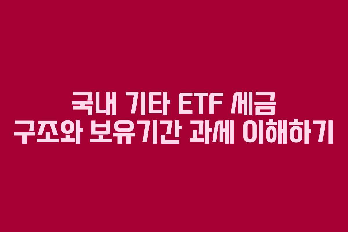 국내 기타 ETF 세금 구조와 보유기간 과세 이해하기
