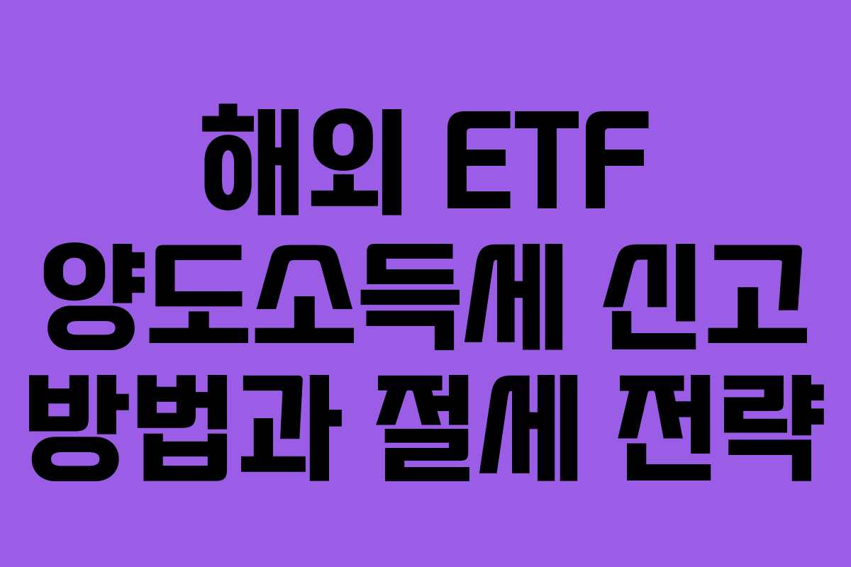 해외 ETF 양도소득세 신고 방법과 절세 전략
