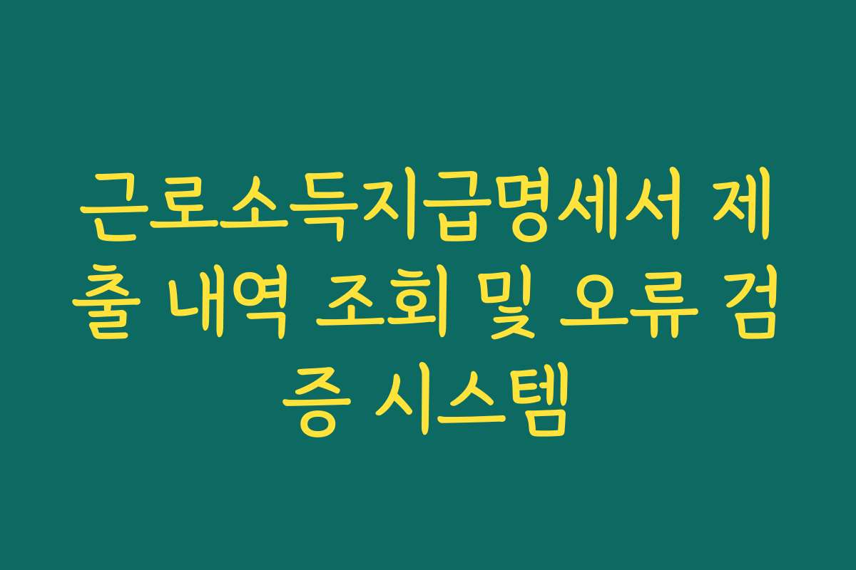 근로소득지급명세서 제출 내역 조회 및 오류 검증 시스템