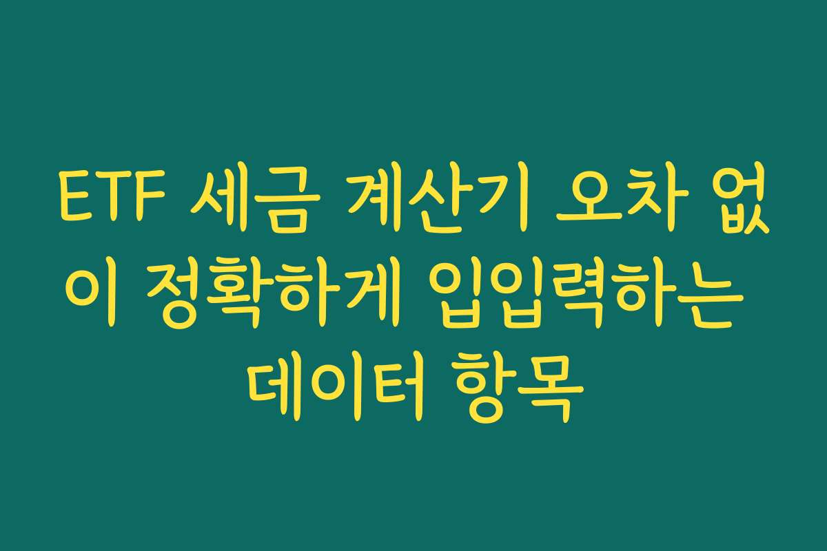 ETF 세금 계산기 오차 없이 정확하게 입입력하는 데이터 항목