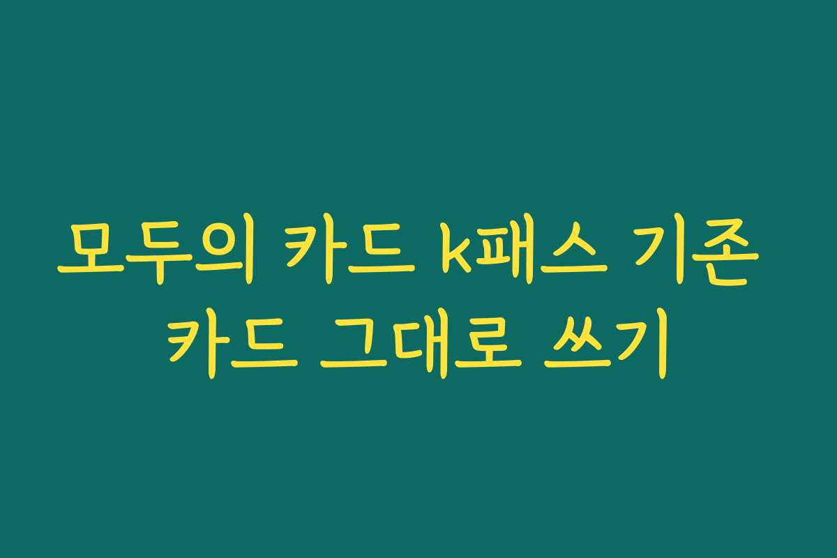 모두의 카드 k패스 기존 카드 그대로 쓰기