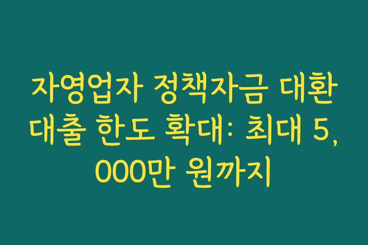 자영업자 정책자금 대환대출 한도 확대: 최대 5,000만 원까지
