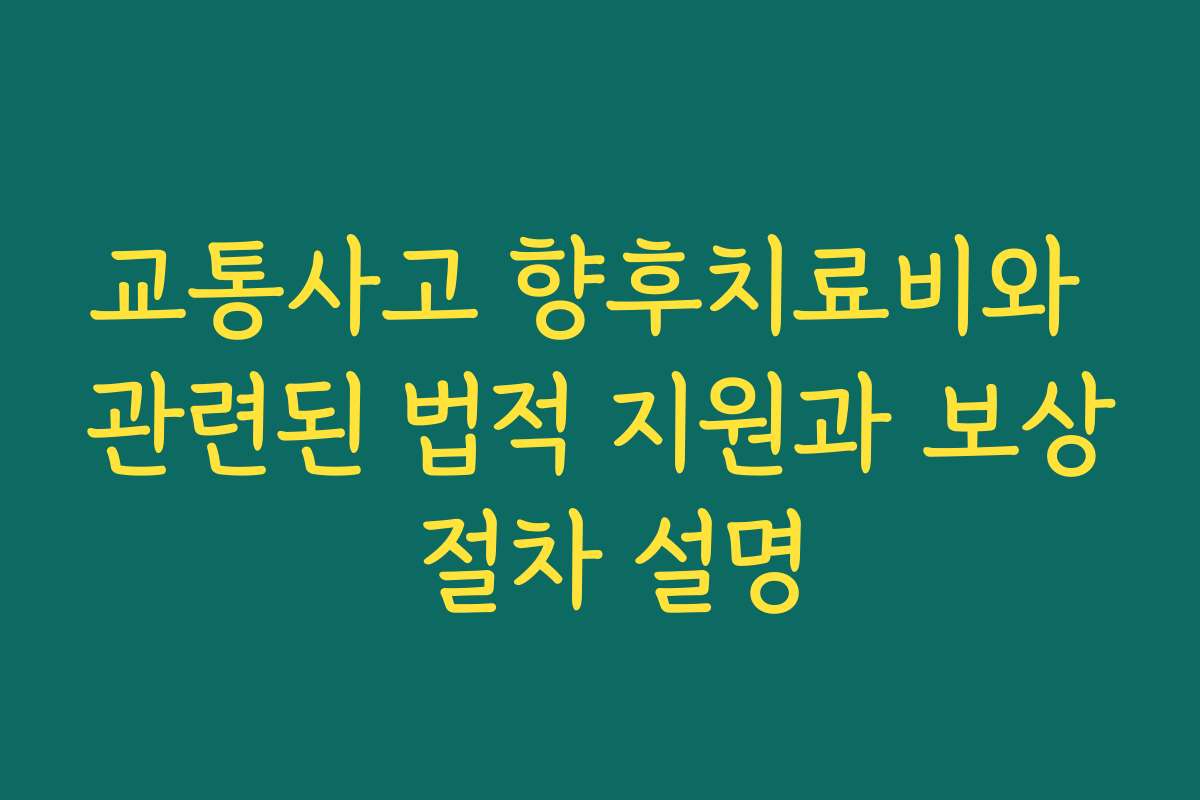 교통사고 향후치료비와 관련된 법적 지원과 보상 절차 설명