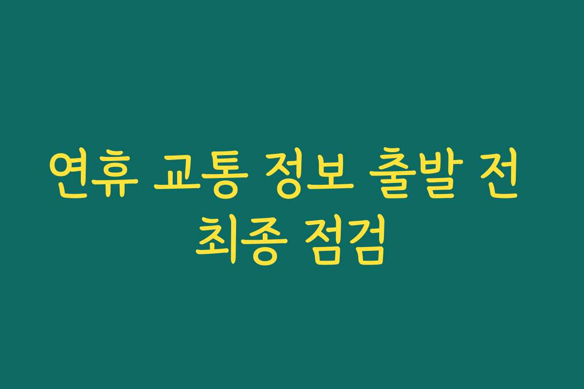 연휴 교통 정보 출발 전 최종 점검