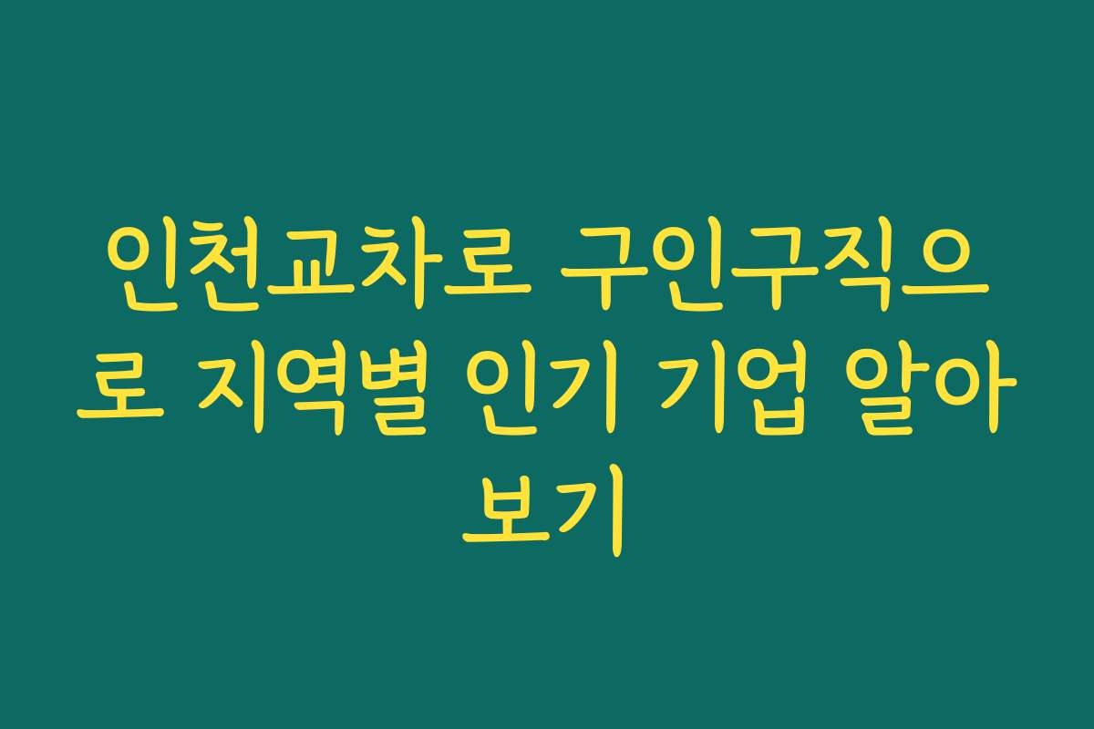인천교차로 구인구직으로 지역별 인기 기업 알아보기